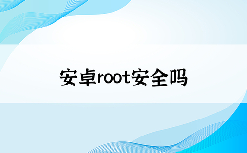 安卓root安全吗