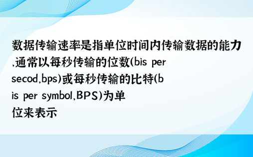 数据传输速率是指单位时间内传输数据的能力，通常以每秒传输的位数（bis per secod，bps）或每秒传输的比特（bis per symbol，BPS）为单位来表示