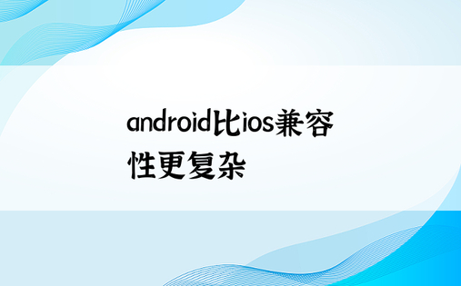 android比ios兼容性更复杂