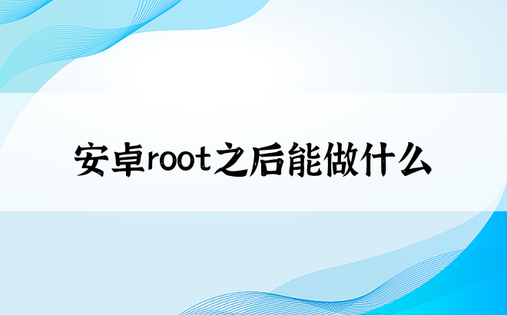 安卓root之后能做什么