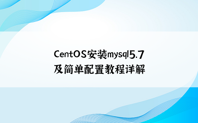 CentOS安装mysql5.7 及简单配置教程详解