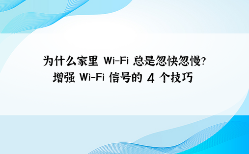  为什么家里 Wi-Fi 总是忽快忽慢？| 增强 Wi-Fi 信号的 4 个技巧 