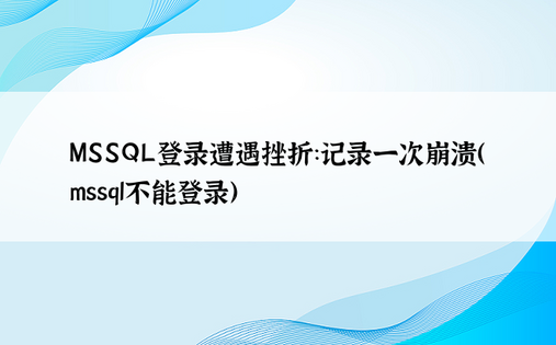 MSSQL登录遭遇挫折：记录一次崩溃（mssql不能登录）