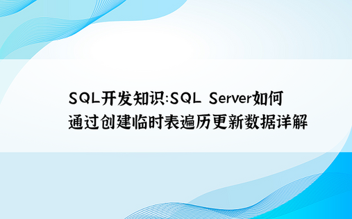 SQL开发知识：SQL Server如何通过创建临时表遍历更新数据详解