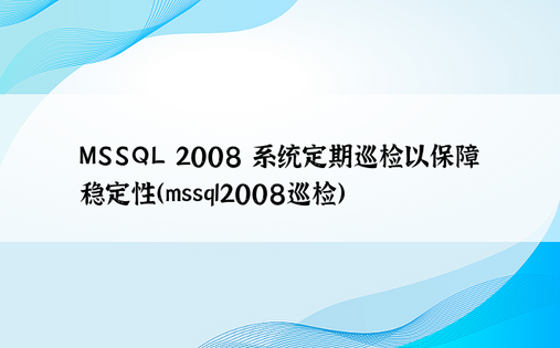 MSSQL 2008 系统定期巡检以保障稳定性（mssql2008巡检）