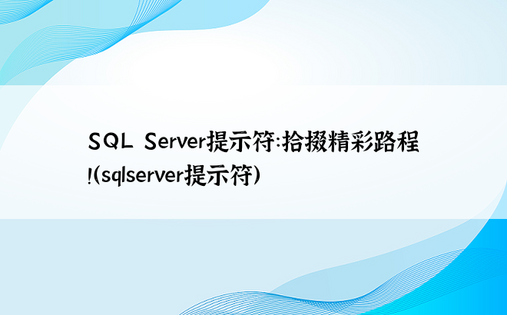 SQL Server提示符：拾掇精彩路程！（sqlserver提示符）