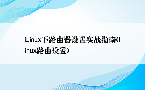Linux下路由器设置实战指南（linux路由设置）