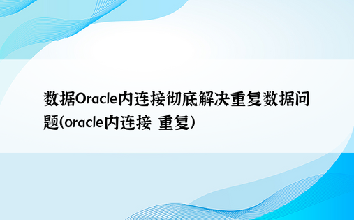 数据Oracle内连接彻底解决重复数据问题（oracle内连接 重复）