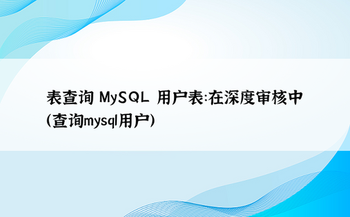 表查询 MySQL 用户表：在深度审核中（查询mysql用户）