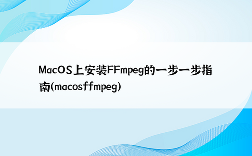 MacOS上安装FFmpeg的一步一步指南（macosffmpeg）