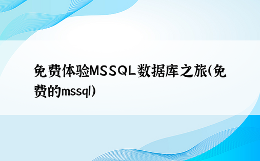 免费体验MSSQL数据库之旅（免费的mssql）