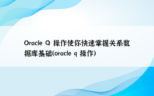 Oracle Q 操作使你快速掌握关系数据库基础（oracle q 操作）