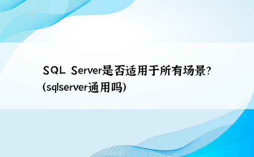 SQL Server是否适用于所有场景？（sqlserver通用吗）