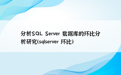 分析SQL Server 数据库的环比分析研究（sqlserver 环比）