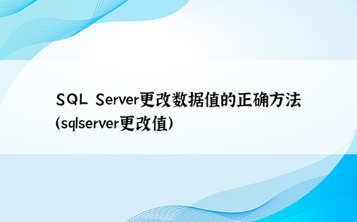 SQL Server更改数据值的正确方法（sqlserver更改值）