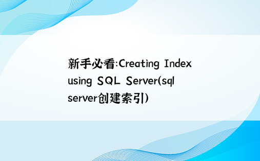 新手必看：Creating Index using SQL Server（sqlserver创建索引） 