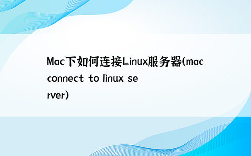 Mac下如何连接Linux服务器（mac connect to linux server） 