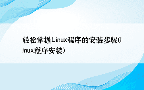 轻松掌握Linux程序的安装步骤（linux程序安装）