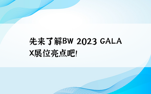 先来了解BW 2023 GALAX展位亮点吧！ 