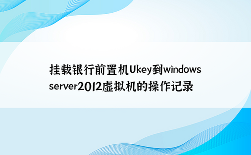 挂载银行前置机Ukey到windows server2012虚拟机的操作记录