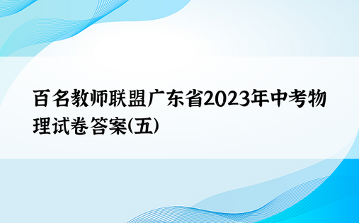 百名教师联盟广东省2023年中考物理试卷答案（五）