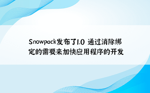 Snowpack发布了1.0 通过消除绑定的需要来加快应用程序的开发