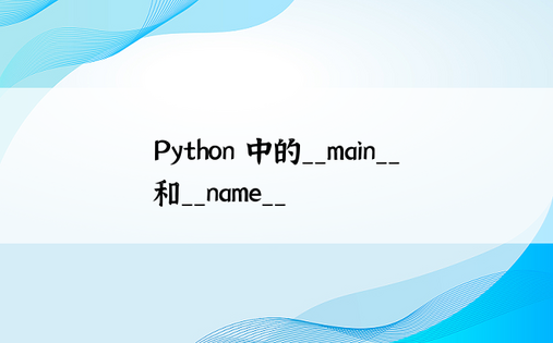 Python 中的__main__和__name__