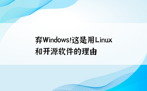 弃Windows！这是用Linux和开源软件的理由