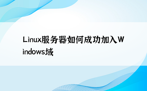 Linux服务器如何成功加入Windows域