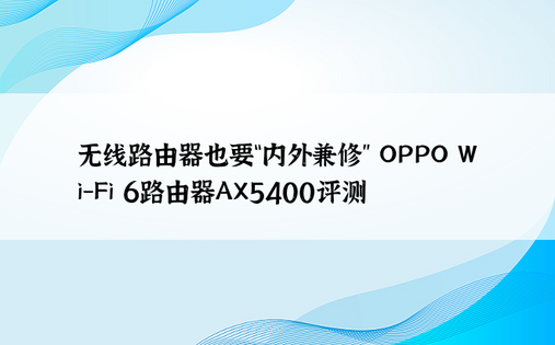 无线路由器也要“内外兼修” OPPO Wi-Fi 6路由器AX5400评测