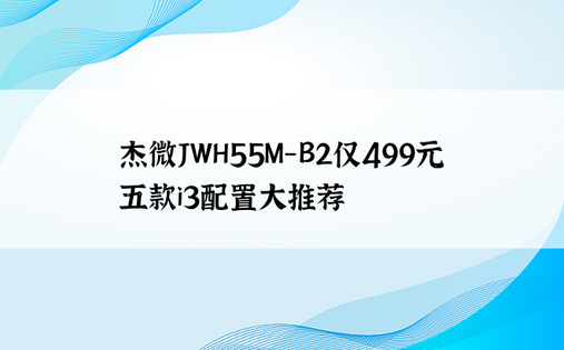 杰微JWH55M-B2仅499元 五款i3配置大推荐