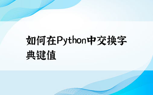 如何在Python中交换字典键值