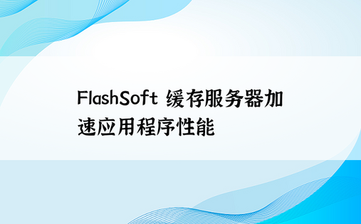 FlashSoft 缓存服务器加速应用程序性能 