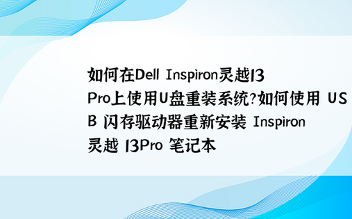 如何在Dell Inspiron灵越13Pro上使用U盘重装系统？如何使用 USB 闪存驱动器重新安装 Inspiron 灵越 13Pro 笔记本