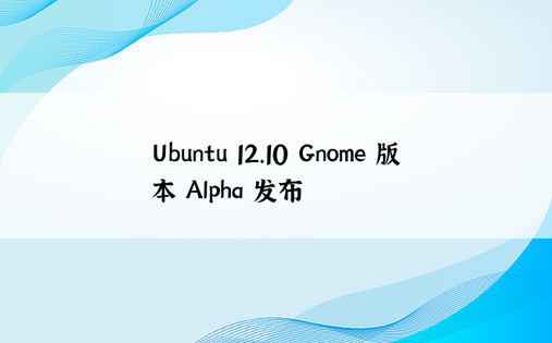 Ubuntu 12.10 Gnome 版本 Alpha 发布