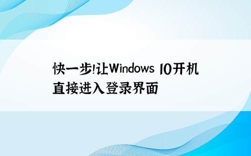 快一步！让Windows 10开机直接进入登录界面