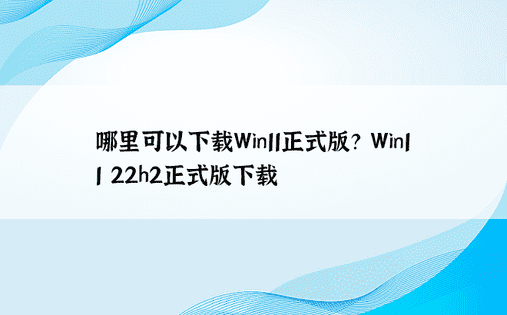 哪里可以下载Win11正式版？ Win11 22h2正式版下载