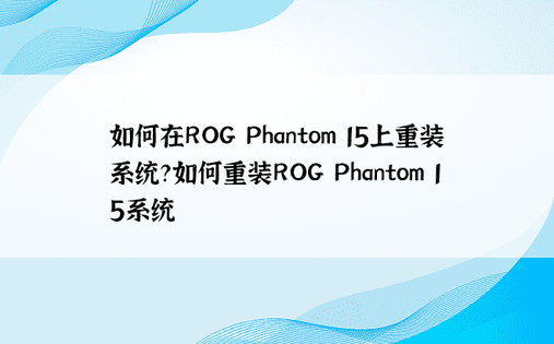 如何在ROG Phantom 15上重装系统？如何重装ROG Phantom 15系统