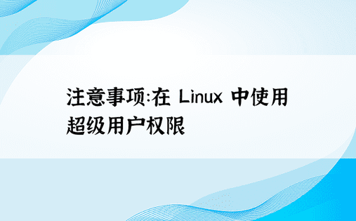 注意事项：在 Linux 中使用超级用户权限 