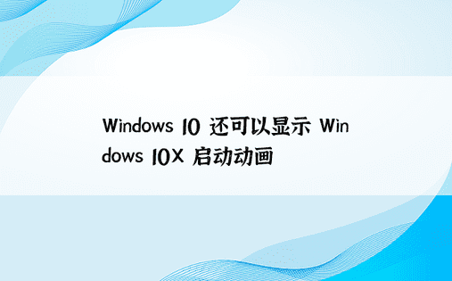 Windows 10 还可以显示 Windows 10X 启动动画