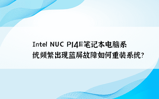 Intel NUC P14E笔记本电脑系统频繁出现蓝屏故障如何重装系统？ 