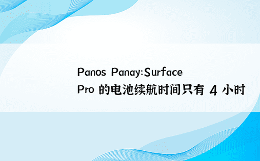 Panos Panay：Surface Pro 的电池续航时间只有 4 小时