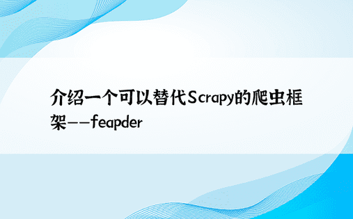 介绍一个可以替代Scrapy的爬虫框架——feapder