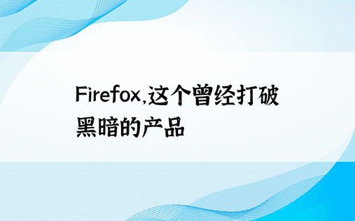 Firefox，这个曾经打破黑暗的产品