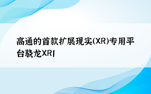 高通的首款扩展现实（XR）专用平台骁龙XR1 