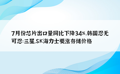 7月份芯片出口量同比下降34%，韩国忍无可忍：三星、SK海力士要涨存储价格