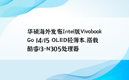 华硕海外发布Intel版Vivobook Go 14/15 OLED轻薄本，搭载酷睿i3-N305处理器