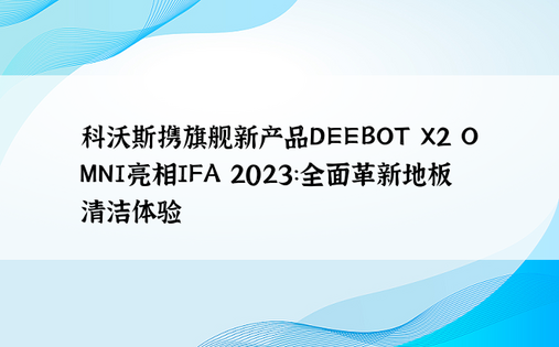 科沃斯携旗舰新产品DEEBOT X2 OMNI亮相IFA 2023：全面革新地板清洁体验