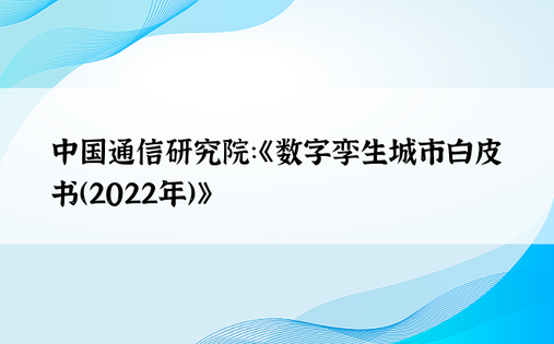 中国通信研究院：《数字孪生城市白皮书（2022年）》