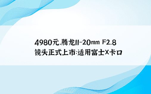 4980元，腾龙11-20mm F2.8镜头正式上市：适用富士X卡口